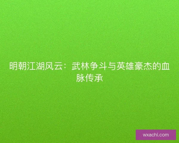 明朝江湖风云：武林争斗与英雄豪杰的血脉传承