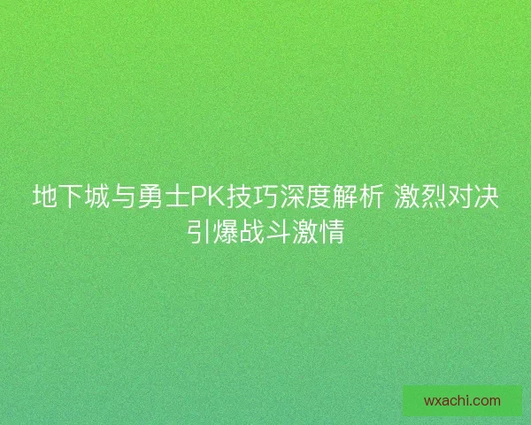 地下城与勇士PK技巧深度解析 激烈对决引爆战斗激情