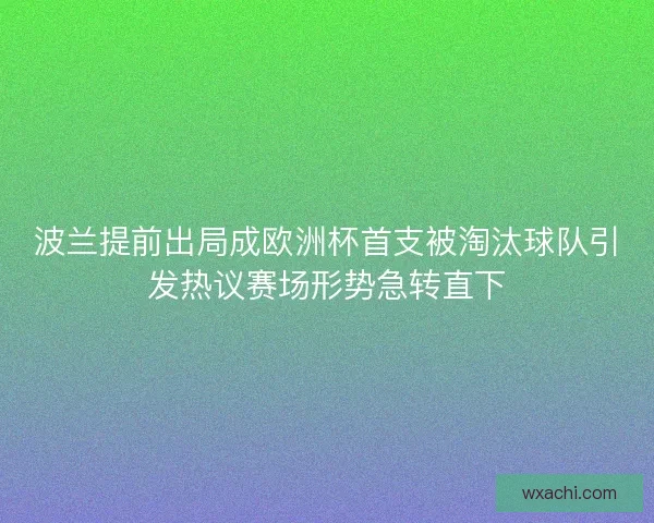 波兰提前出局成欧洲杯首支被淘汰球队引发热议赛场形势急转直下