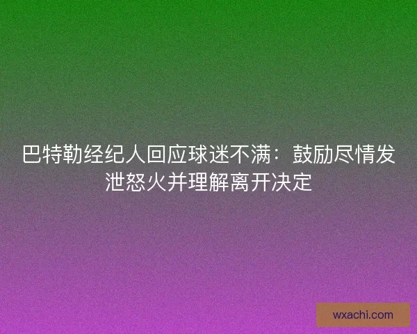 巴特勒经纪人回应球迷不满：鼓励尽情发泄怒火并理解离开决定