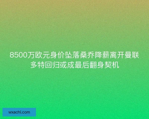 8500万欧元身价坠落桑乔降薪离开曼联多特回归或成最后翻身契机