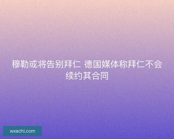 穆勒或将告别拜仁 德国媒体称拜仁不会续约其合同