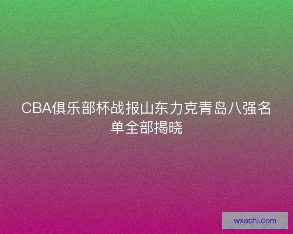 CBA俱乐部杯战报山东力克青岛八强名单全部揭晓