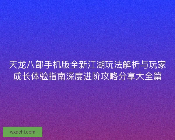 天龙八部手机版全新江湖玩法解析与玩家成长体验指南深度进阶攻略分享大全篇