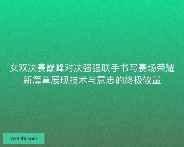 女双决赛巅峰对决强强联手书写赛场荣耀新篇章展现技术与意志的终极较量