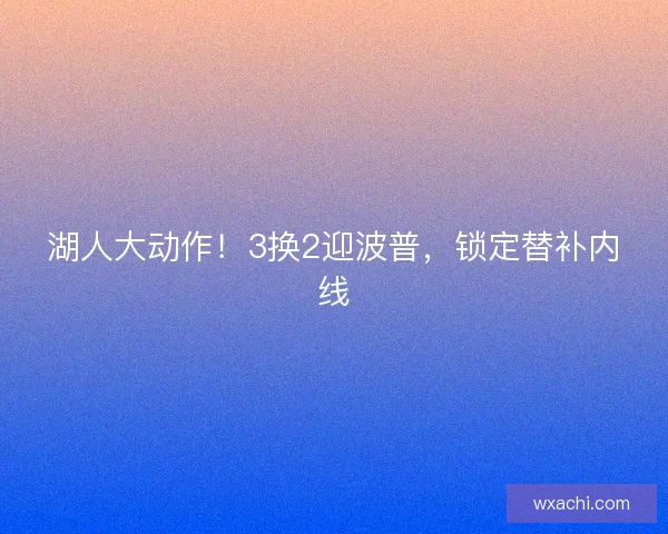 湖人大动作！3换2迎波普，锁定替补内线