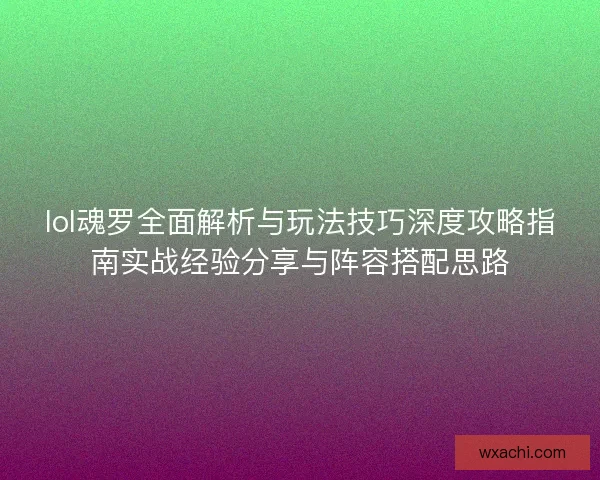 lol魂罗全面解析与玩法技巧深度攻略指南实战经验分享与阵容搭配思路