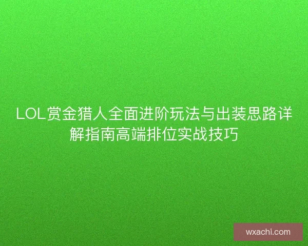 LOL赏金猎人全面进阶玩法与出装思路详解指南高端排位实战技巧