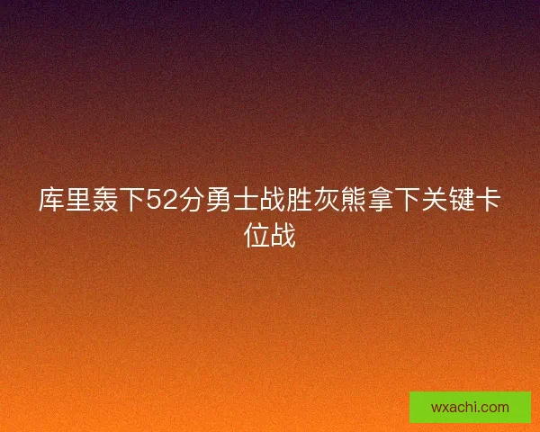 库里轰下52分勇士战胜灰熊拿下关键卡位战